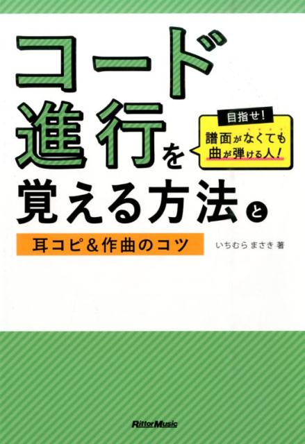 楽天ブックス コード進行を覚える方法と耳コピ 作曲のコツ 目指せ 譜面がなくても曲が弾ける人 いちむらまさき 本