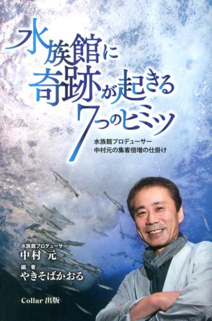 水族館に奇跡が起きる7つのヒミツ水族館プロデューサー中村元の集客倍増の仕掛け[やきそばかおる]