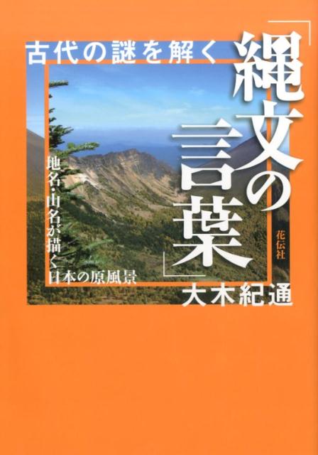 楽天ブックス 古代の謎を解く 縄文の言葉 地名 山名が描く日本の原風景 大木紀通 本