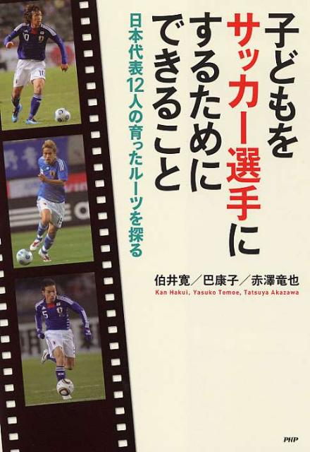 楽天ブックス 子どもをサッカー選手にするためにできること 日本代表１２人の育ったルーツを探る 伯井寛 本