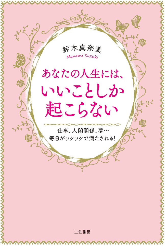 あなたの人生には、いいことしか起こらない仕事、人間関係、夢・・・毎日がワクワクで満たされる！（単行本）[鈴木真奈美]