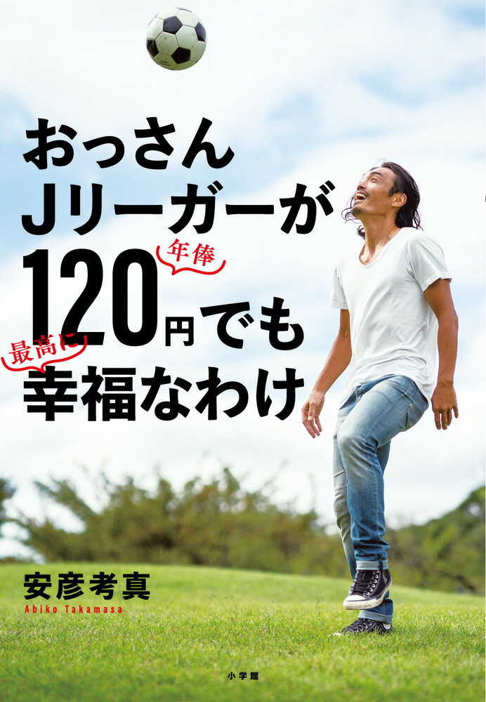 楽天ブックス おっさんjリーガーが年俸1円でも最高に幸福なわけ 安彦 考真 本