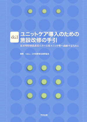 ユニットケア導入のための施設改修の手引改訂従来型特別養護老人ホ-ムをユニット型へ改修するため[日本医療福祉建築協会]