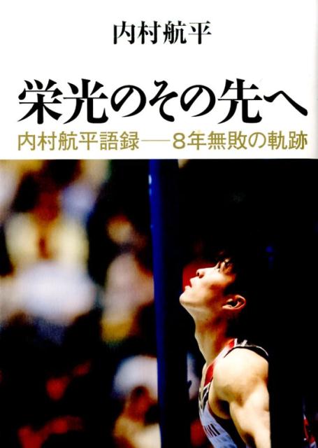 楽天ブックス: 栄光のその先へ - 内村航平語録ー8年無敗の軌跡 - 内村