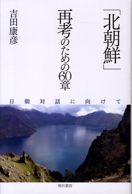 楽天ブックス: 「北朝鮮」再考のための60章 - 日朝対話に向けて - 吉田 