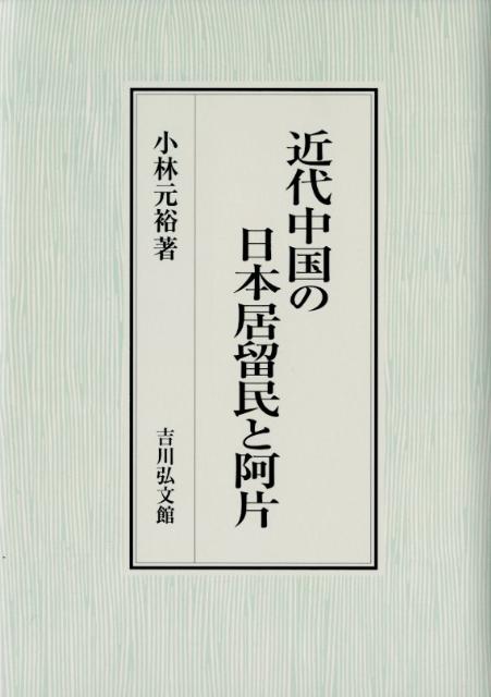 小林元裕『近代中国の日本居留民と阿片』 楽天ブックス: 近代中国の日本居留民と阿片 - 小林元裕