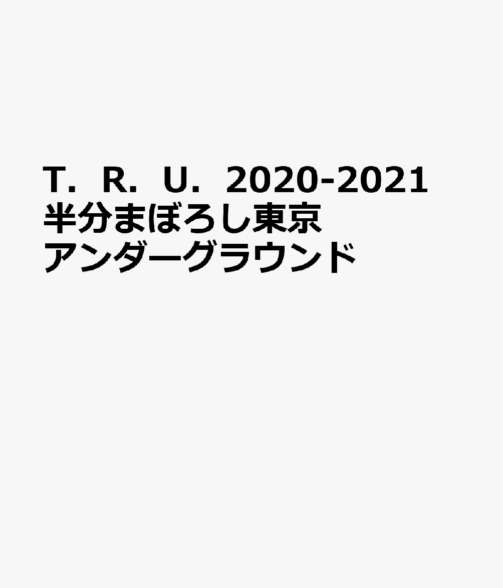 T．R．U．2020-2021　半分まぼろし東京アンダーグラウンド画像