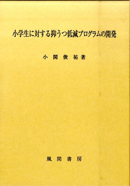 小学生に対する抑うつ低減プログラムの開発/風間書房/小関俊祐（単行本） 小学生に対する抑うつ低減プログラムの開発/風間書房/小関俊祐
