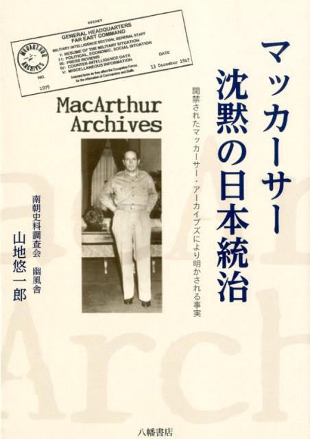 楽天ブックス マッカーサー沈黙の日本統治 開禁されたマッカーサー アーカイブズにより明かされ 山地悠一郎 本
