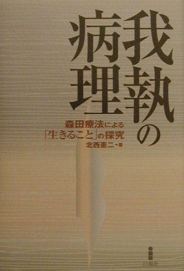 我執の病理: 森田療法による生きることの探究 | 北西 憲二 |本