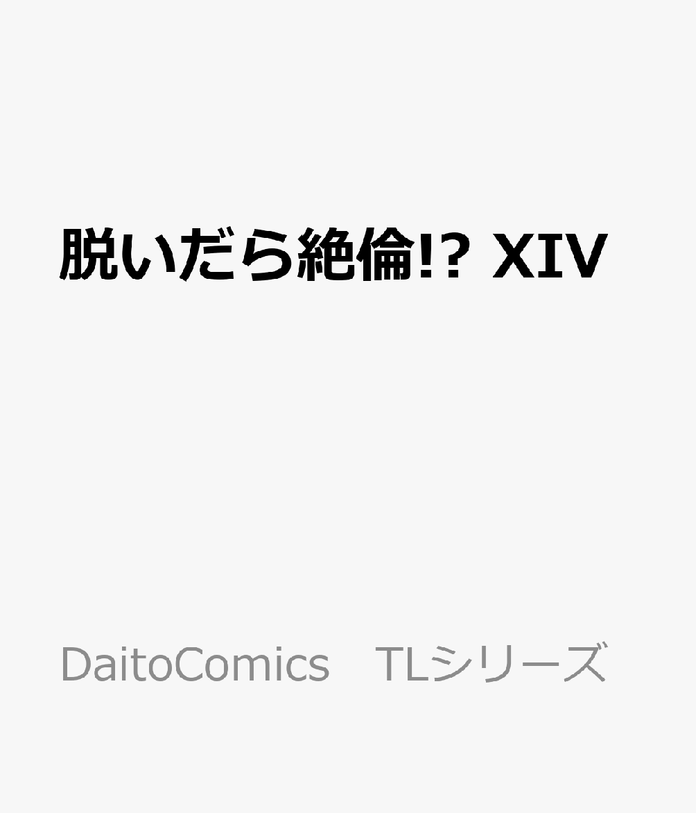 脱いだら絶倫!?XIV身体の相性で結ぶ契約婚（DaitoComicsTLシリーズ）[嶋永のの]