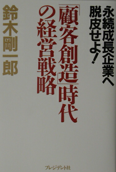楽天ブックス 顧客創造 時代の経営戦略 永続成長企業へ脱皮せよ 鈴木剛一郎 9784833417631 本