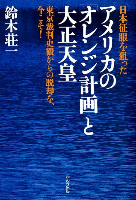 楽天ブックス 日本征服を狙ったアメリカの オレンジ計画 と大正天皇 東京裁判史観からの脱却を 今こそ 鈴木荘一 本