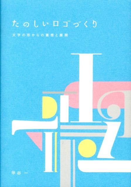たのしいロゴづくり文字の形からの着想と展開[甲谷一]