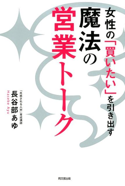 楽天ブックス 魔法の営業トーク 女性の 買いたい を引き出す 長谷部あゆ 本