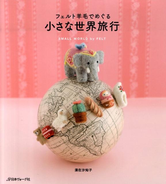 楽天ブックス: フェルト羊毛でめぐる小さな世界旅行 - 須佐沙知子