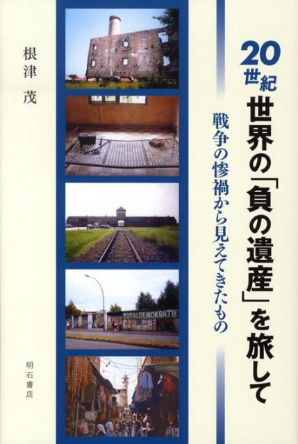 楽天ブックス 世紀世界の 負の遺産 を旅して 戦争の惨禍から見えてきたもの 根津茂 本