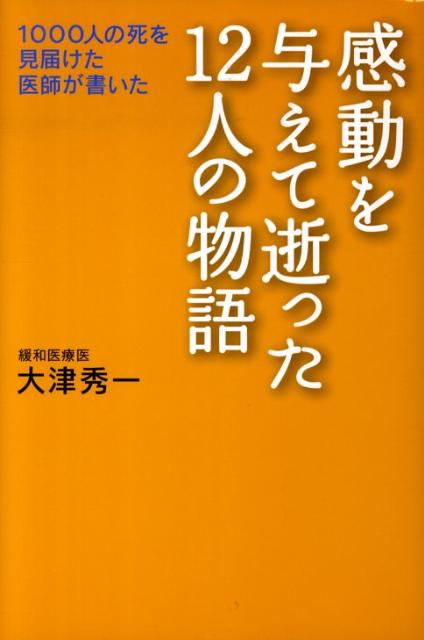 楽天ブックス 感動を与えて逝った12人の物語 １０００人の死を見届けた医師が書いた 大津秀一 9784884748616 本