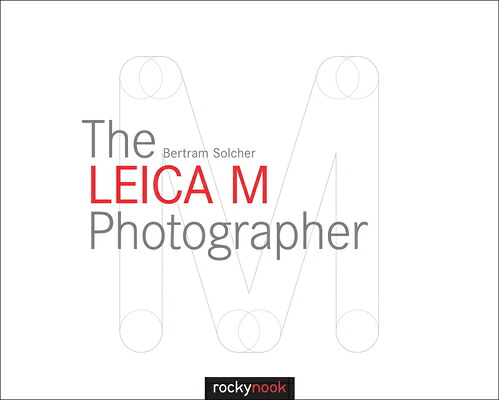 The Leica M Photographer: Photographing with Leica's Legendary Rangefinder Cameras