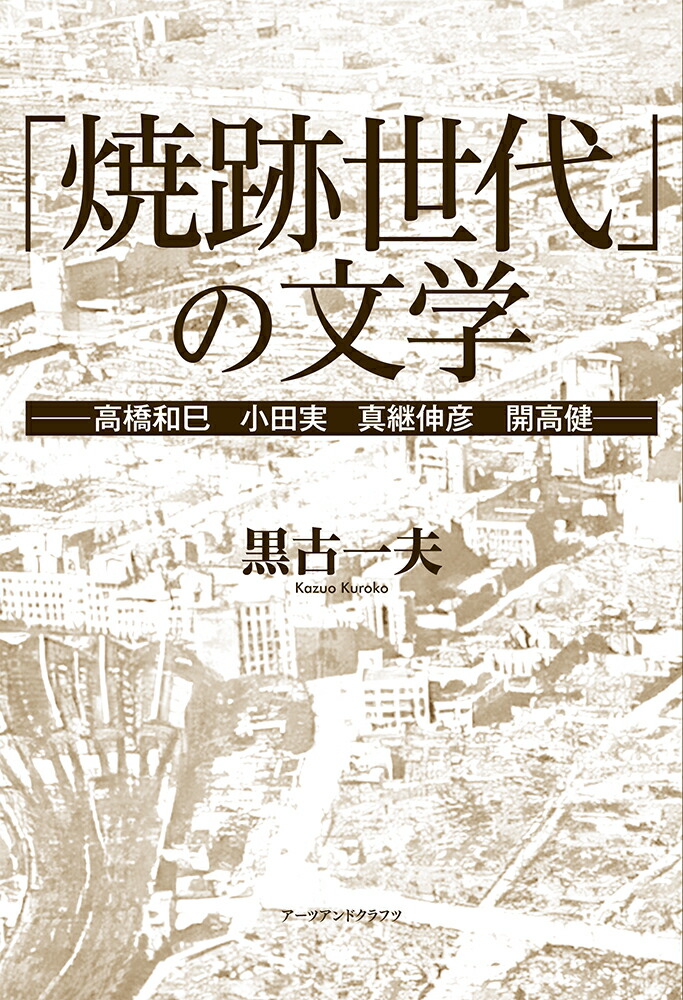 「焼跡世代」の文学高橋和巳小田実真継伸彦開高健[黒古一夫]