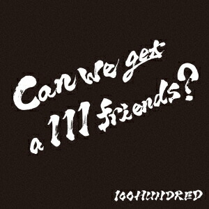 Canwegeta111friends?[100HUNDRED]