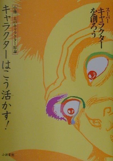 楽天ブックス キャラクターはこう活かす 小池一夫のキャラクター原論 スーパーキャラクターを創ろう 小池 一夫 本