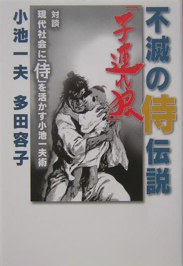 楽天ブックス 不滅の侍伝説 子連れ狼 現代社会に 侍 を活かす小池一夫術 小池一夫 本