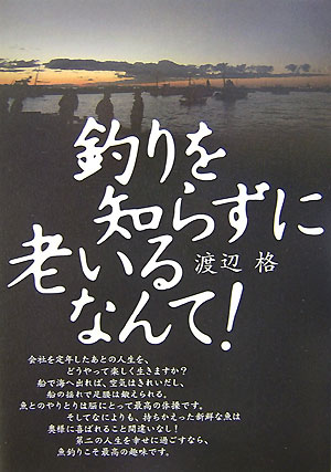 釣りを知らずに老いるなんて！[渡辺格]