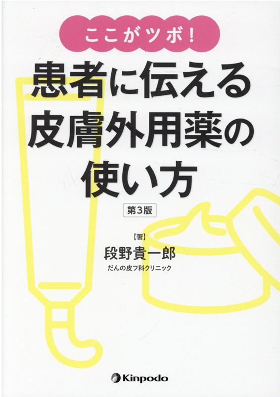ここがツボ! 患者に伝える皮膚外用薬の使い方(第3版)／段野 貴一郎 ここがツボ! 患者に伝える皮膚外用薬の使い方(第3版) | 段野