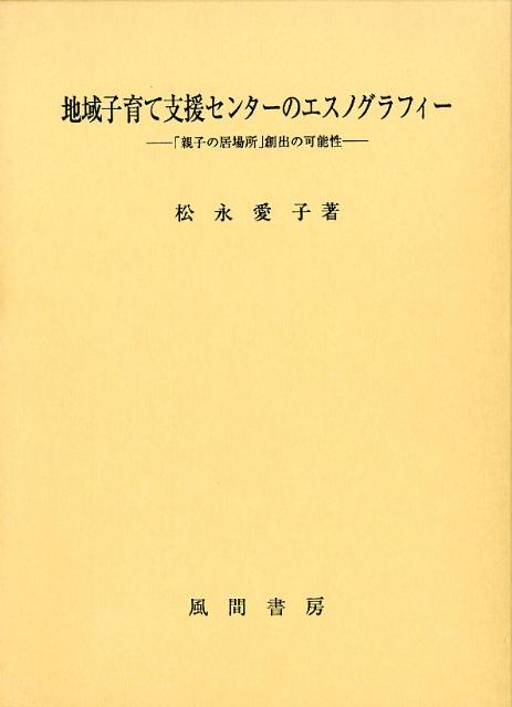 楽天ブックス: 地域子育て支援センターのエスノグラフィー - 「親子の居場所」創出の可能性 - 松永愛子 - 9784759918861 : 本