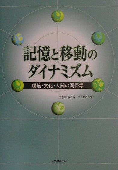 記憶と移動のダイナミズム環境・文化・人間の関係学[茨城大学グル-プ《ｅｃｈｏ》]