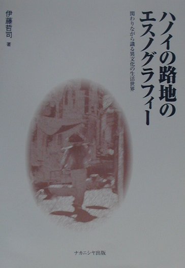 ハノイの路地のエスノグラフィ- 関わりながら識る異文化の生活世界  /ナカニシヤ出版/伊藤哲司（単行本） 楽天ブックス: ハノイの路地のエスノグラフィ- - 関わりながら識