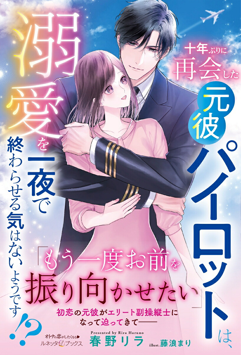 十年ぶりに再会した元彼パイロットは、溺愛を一夜で終わらせる気はないようです!?（ルネッタブックスルネッタブックスLBL148）[春野リラ]