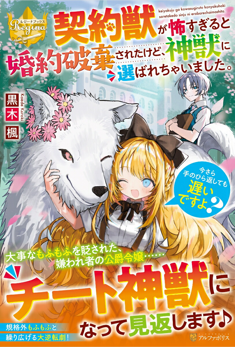 契約獣が怖すぎると婚約破棄されたけど、神獣に選ばれちゃいました。今さら手のひら返しても遅いですよ？（レジーナブックス）[黒木楓]
