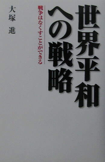 楽天ブックス 世界平和への戦略 戦争はなくすことができる 大塚進 本