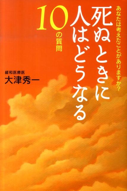 楽天ブックス 死ぬときに人はどうなる10の質問 あなたは考えたことがありますか 大津秀一 本