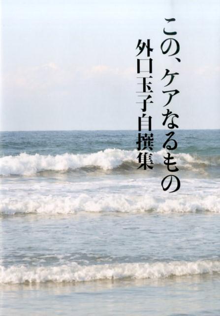 楽天ブックス: この、ケアなるもの - 外口玉子自撰集 - 外口玉子