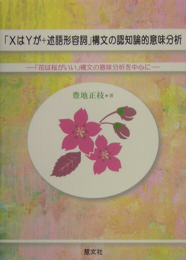 「XはYが＋述語形容詞」構文の認知論的意味分析「花は桜がいい」構文の意味分析を中心に[豊地正枝]