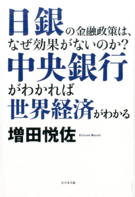 中央銀行がわかれば世界経済がわかる　日銀の金融政策は、なぜ効果がないのか？