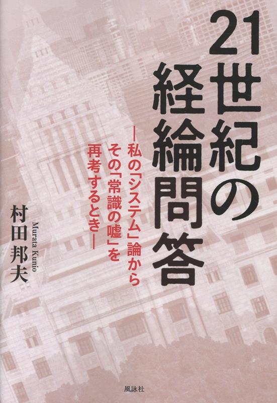 21世紀の経綸問答私の「システム」論からその「常識の嘘」を再考するとき[村田邦夫]