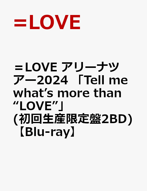 初回限定
＝LOVE アリーナツアー2024 「Tell me what’s more than “LOVE”」(初回生産限定盤2BD) メイン画像