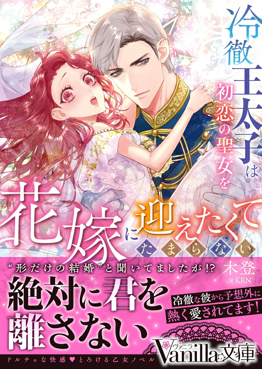冷徹王太子は初恋の聖女を花嫁に迎えたくてたまらない～“形だけの結婚”と聞いてましたが!?～（ヴァニラ文庫ヴァニラ文庫VBL375）[木登]