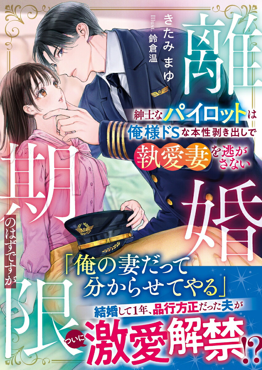 離婚期限のはずですが～紳士なパイロットは俺様ドSな本性剥き出しで執愛妻を逃がさない～（ベリーズ文庫）[きたみまゆ]