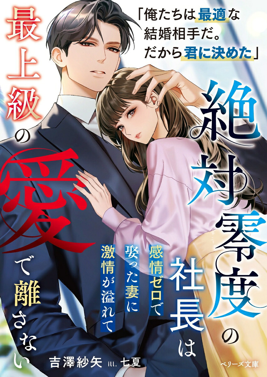 絶対零度の社長は感情ゼロで娶った妻に激情が溢れて最上級の愛で離さない（ベリーズ文庫）[吉澤紗矢]