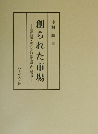 創られた市場 中村勝著 楽天ブックス: 創られた市場 - 近代日本・東アジアの在来市場と公設