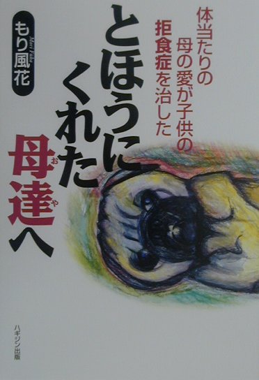 楽天ブックス とほうにくれた母達へ 体当たりの母の愛が子供の拒食症を治した もり風花 本