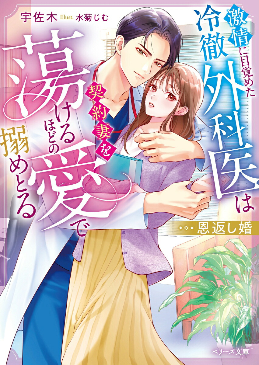 恩返し婚～激情に目覚めた冷徹外科医は契約妻を蕩けるほどの愛で搦めとる～（ベリーズ文庫）[宇佐木]