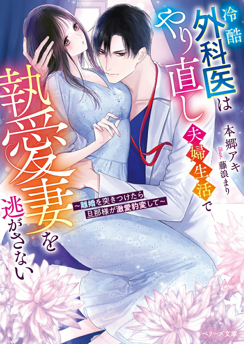 冷酷外科医はやり直し夫婦生活で執愛妻を逃がさない～離婚を突きつけたら旦那様が激愛豹変して～（ベリーズ文庫）[本郷アキ]