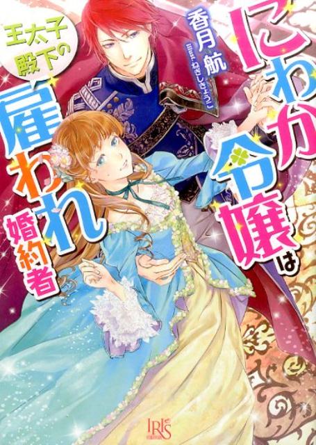 にわか令嬢は王太子殿下の雇われ婚約者（一迅社文庫アイリス）[香月航]