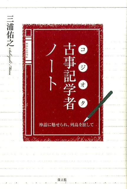 古事記研究者ノート神話に魅せられ、列島を旅して[三浦佑之]